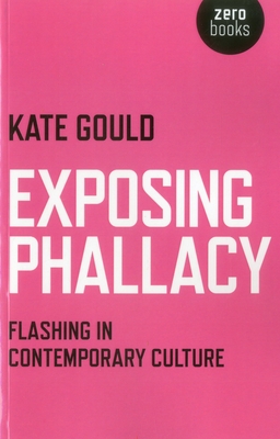 Exposing Phallacy: Flashing in Contemporary Culture - Gould, Kate