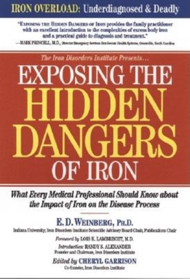 Exposing the Hidden Dangers of Iron: What Every Medical Professional Should Know about the Impact of Iron on the Disease Process - Weinberg, E D, and Garrison, Cheryl D (Editor), and Lambrecht, Lois K (Foreword by)