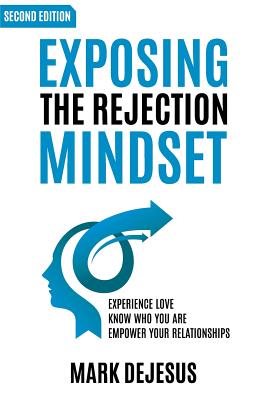 Exposing the Rejection Mindset: Experience Love - Know Who You Are - Empower Your Relationships "2nd edition" - DeJesus, Mark