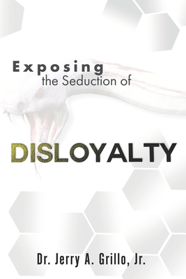 Exposing The Seduction Of Disloyalty - Grillo, Jerry Anthony, Jr.