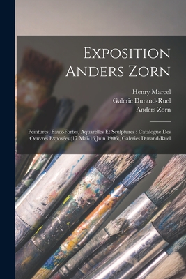 Exposition Anders Zorn: Peintures, Eaux-Fortes, Aquarelles Et Sculptures; Catalogue Des Oeuvres Expos?es (17 Mai-16 Juin 1906) (Classic Reprint) - Zorn, Anders