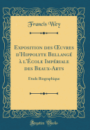 Exposition Des Oeuvres d'Hippolyte Bellang? ? l'?cole Imp?riale Des Beaux-Arts: ?tude Biographique (Classic Reprint)