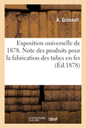 Exposition Universelle de 1878. Note Des Produits Et Spcimens Pour La Fabrication Des Tubes En Fer: Exposs Par l'Usine Fonde  Montluon, Allier