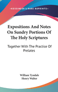 Expositions And Notes On Sundry Portions Of The Holy Scriptures: Together With The Practice Of Prelates