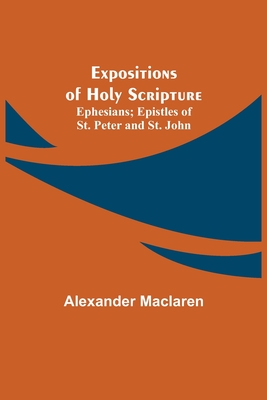 Expositions of Holy Scripture; Ephesians; Epistles of St. Peter and St. John - MacLaren, Alexander