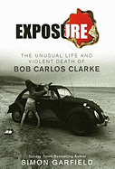 Exposure: The Unusual Life and Violent Death of Bob Carlos Clarke