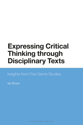 Expressing Critical Thinking Through Disciplinary Texts: Insights from Five Genre Studies - Bruce, Ian