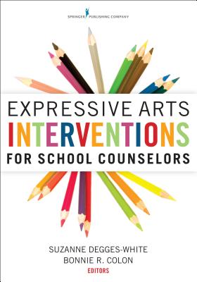 Expressive Arts Interventions for School Counselors - Degges-White, Suzanne, PhD, Ncc (Editor), and Colon, Bonnie R, MS, Ncc (Editor)