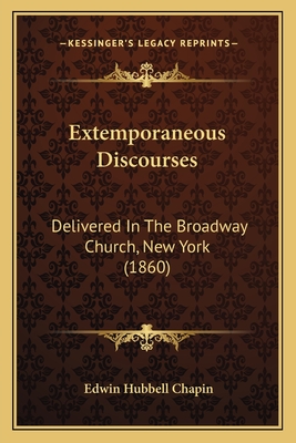 Extemporaneous Discourses: Delivered in the Broadway Church, New York (1860) - Chapin, Edwin Hubbell