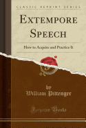 Extempore Speech: How to Acquire and Practice It (Classic Reprint)