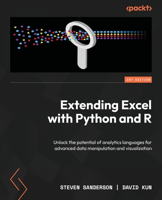 Extending Excel with Python and R: Unlock the potential of analytics languages for advanced data manipulation and visualization - Sanderson, Steven, and Kun, David