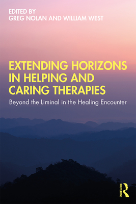 Extending Horizons in Helping and Caring Therapies: Beyond the Liminal in the Healing Encounter - Nolan, Greg (Editor), and West, William (Editor)