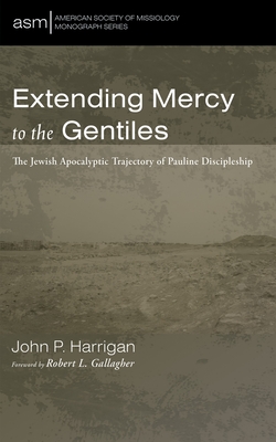 Extending Mercy to the Gentiles: The Jewish Apocalyptic Trajectory of Pauline Discipleship - Harrigan, John P, and Gallagher, Robert L (Foreword by)