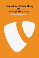 Extensionentwicklung mit Typo3 CMS V8.7.x: Dein Einsteigerbuch
