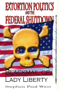 Extortion Politics and the Federal Shutdown: Blackmail of Lady Liberty - West, Stephen Paul