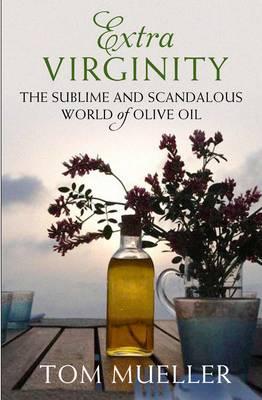 Extra Virginity: The Sublime and Scandalous World of Olive Oil - Mueller, Tom