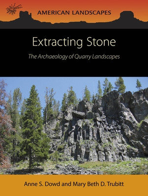 Extracting Stone: The Archaeology of Quarry Landscapes - Dowd, Anne S, and Trubitt, Mary Beth D