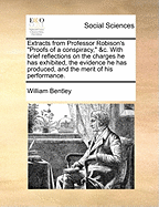 Extracts from Professor Robison's Proofs of a Conspiracy, &C. with Brief Reflections on the Charges He Has Exhibited, the Evidence He Has Produced, and the Merit of His Performance.