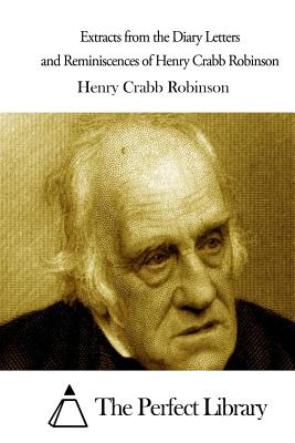 Extracts from the Diary Letters and Reminiscences of Henry Crabb Robinson - The Perfect Library (Editor), and Robinson, Henry Crabb