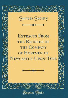 Extracts from the Records of the Company of Hostmen of Newcastle-Upon-Tyne (Classic Reprint) - Society, Surtees