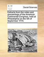 Extracts from the Votes and Proceedings of the American Continental Congress, at Philadelphia on the 5th of September 1774. Containing the Bill of Rights, a List of Grievances, Occasional Resolves, the Association