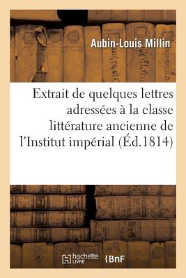 Extrait de Quelques Lettres Adresses  La Classe de la Littrature Ancienne de l'Institut Imprial - Millin, Aubin-Louis