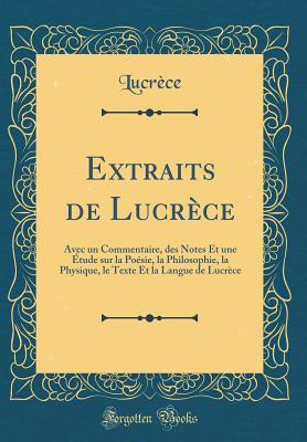 Extraits de Lucrece: Avec Un Commentaire, Des Notes Et Une Etude Sur La Poesie, La Philosophie, La Physique, Le Texte Et La Langue de Lucrece (Classic Reprint) - Lucrece, Lucrece