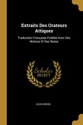 Extraits Des Orateurs Attiques: Traduction Fran?aise Publi?e Avec Des Notices Et Des Notes - Bodin, Louis