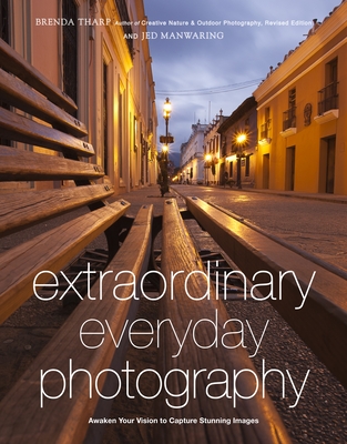 Extraordinary Everyday Photography: Awaken Your Vision to Create Stunning Images Wherever You Are - Tharp, Brenda, and Manwaring, Jed