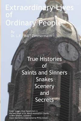 Extraordinary Lives of Ordinary People: True Histories of Saints and Sinners, Snakes, Scenery, and Secrets - Zimmermann, L Bill F