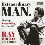 Extraordinary Man: The Pop Songwriting Rarities of Ray Whitley 1964-1969