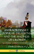 Extraordinary Popular Delusions and The Madness of Crowds: All Volumes, Complete and Unabridged (Hardcover)