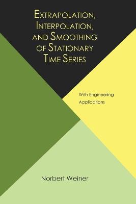 Extrapolation, Interpolation, and Smoothing of Stationary Time Series, with Engineering Applications - Wiener, Norbert