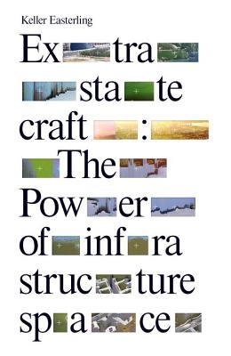 Extrastatecraft: The Power of Infrastructure Space - Easterling, Keller