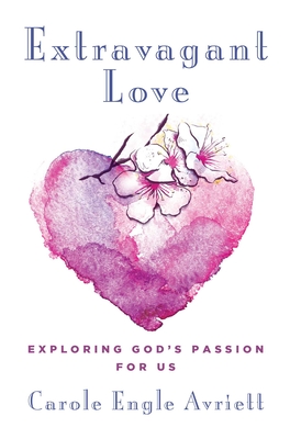 Extravagant Love: Exploring God's Passion for Us - Avriett, Carole Engle