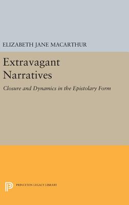 Extravagant Narratives: Closure and Dynamics in the Epistolary Form - MacArthur, Elizabeth Jane