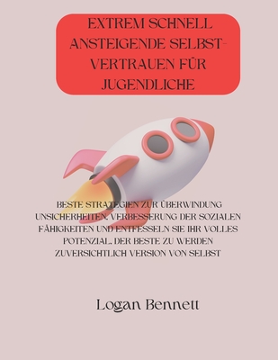 Extrem Schnell Ansteigende Selbst- Vertrauen Fr Jugendliche: Beste Strategien Zur berwindung Unsicherheiten, Verbesserung Der Sozialen Fhigkeiten Und Entfesseln Sie Ihr Volles Potenzial, Der Beste Zu Werden Zuversichtlich Version Von Selbst - Bennett, Logan