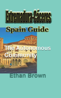 Extremadura-Cceres, Spain Guide: The autonomous community - Brown, Ethan