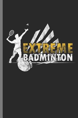 Extreme Badminton: For Training Log and Diary Training Journal for Badminton(6x9) Lined Notebook to Write in - Creation, Wonder