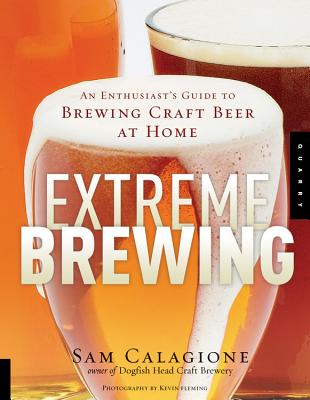 Extreme Brewing: An Enthusiast's Guide to Brewing Craft Beer at Home - Calagione, Sam