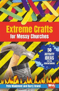 Extreme Crafts for Messy Churches: 50 activity ideas for the adventurous