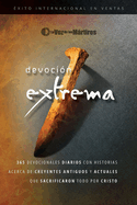 Extreme Devotion / Devoci?n Extrema: 365 Daily Devotional Stories of Ancient to Modern-Day Believers Who Sacrificed Everything for Christ / 365 devocionales diarios con historias antiguas y actuales de creyentes que sacrificaron todo por Cristo