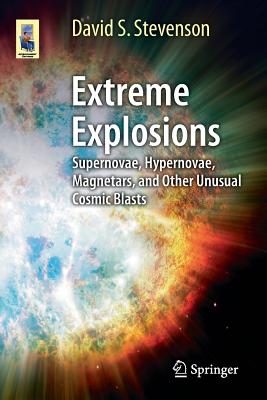 Extreme Explosions: Supernovae, Hypernovae, Magnetars, and Other Unusual Cosmic Blasts - Stevenson, David S.