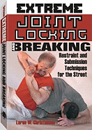 Extreme Joint Locking and Breaking: Restraint and Submission Techniques for the Street