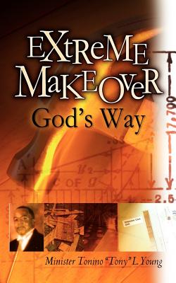 Extreme Makeover God's Way - Young, Tonino Tony L