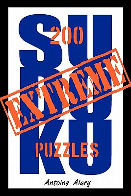 Extreme Sudoku: A collection of 200 of the toughest Sudoku puzzles known to man. (With their solutions.) - Alary, Antoine