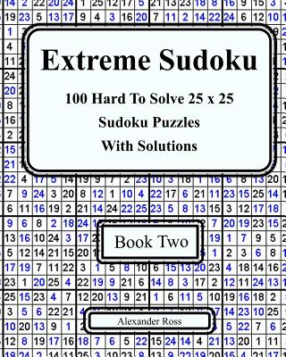 Extreme Sudoku Two: 100 Hard To Solve 25 x 25 Sudoku Puzzles With Solutions Book 2 - Ross, Alexander