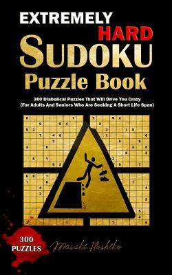 Extremely Hard Sudoku Puzzle Book: 300 Diabolical Puzzles That Will Drive You Crazy (For Adults And Seniors Who Are Seeking A Short Life Span) - Hoshiko, Masaki