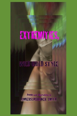 Extremities Wild Child style: Poems and Illustrations by: - Smith, Ambersunshower, and Baker, Soren (Editor)