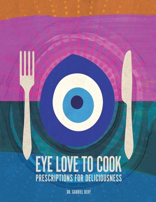 Eye Love to Cook: Prescriptions for Deliciousness - Dery, Gabriel, Dr.